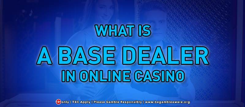 What Is A Base Dealer In Online Casino?